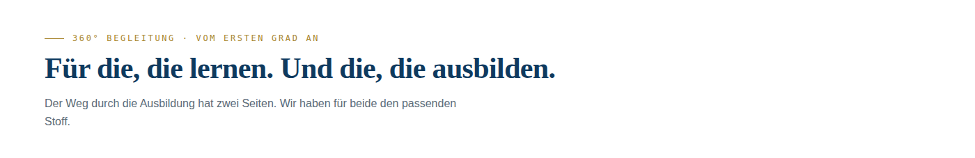 Screen Reader Description f&uuml;r ap1-heading: Typografischer Textblock auf wei&szlig;em Hintergrund. Oben links in kleiner goldener Kapitalschrift mit kurzem Goldstrich davor: "360&deg; Begleitung &middot; Vom ersten Grad an". Darunter in gro&szlig;er Navy-Serifenschrift: "F&uuml;r die, die lernen. Und die, die ausbilden." Darunter in kleiner grauer Serifenloser Schrift: "Der Weg durch die Ausbildung hat zwei Seiten. Wir haben f&uuml;r beide den passenden Stoff."