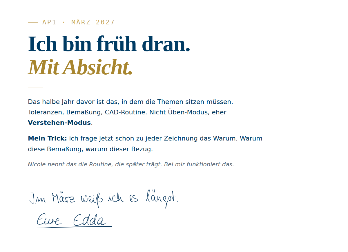 Typografische Karte auf wei&szlig;em Hintergrund. Oben links Eyebrow in Gold: "AP1 &middot; M&auml;rz 2027". Darunter zweizeilige Headline in gro&szlig;er Serifenschrift: "Ich bin fr&uuml;h dran." in Dunkelblau und "Mit Absicht." kursiv in Gold. Flie&szlig;text in Dunkelblau: Edda erkl&auml;rt, dass sie im Verstehen-Modus arbeitet, das Warum hinter jeder Zeichnung fragt, und Nicole das die Routine nennt, die sp&auml;ter tr&auml;gt. Unten: handschriftliche Signatur in Hellblau: "Im M&auml;rz wei&szlig; ich es l&auml;ngst. Eure Edda."