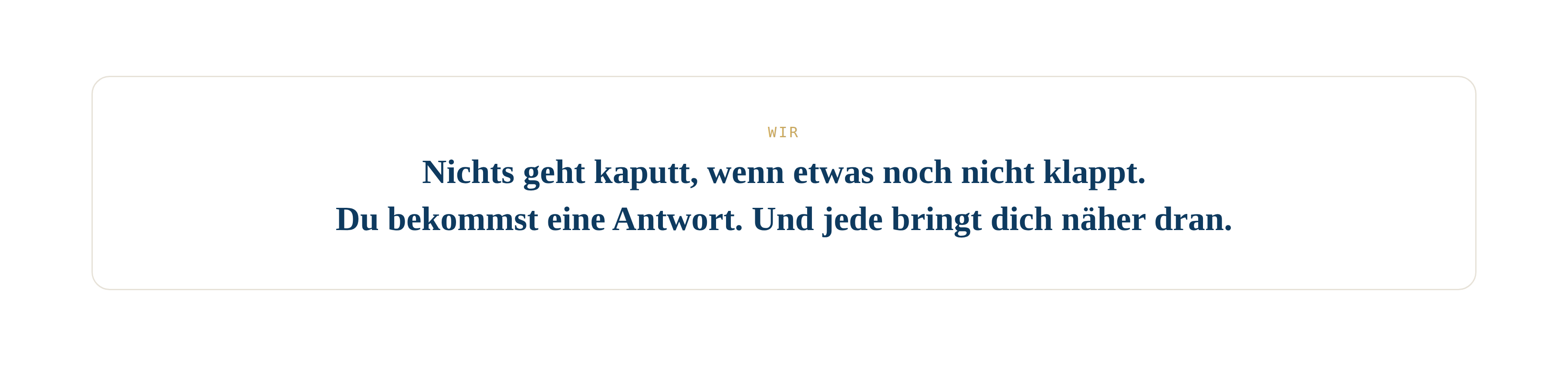 WIR Nichts geht kaputt, wenn etwas noch nicht klappt. Du bekommst eine Antwort. Und jede bringt dich n&auml;her dran.