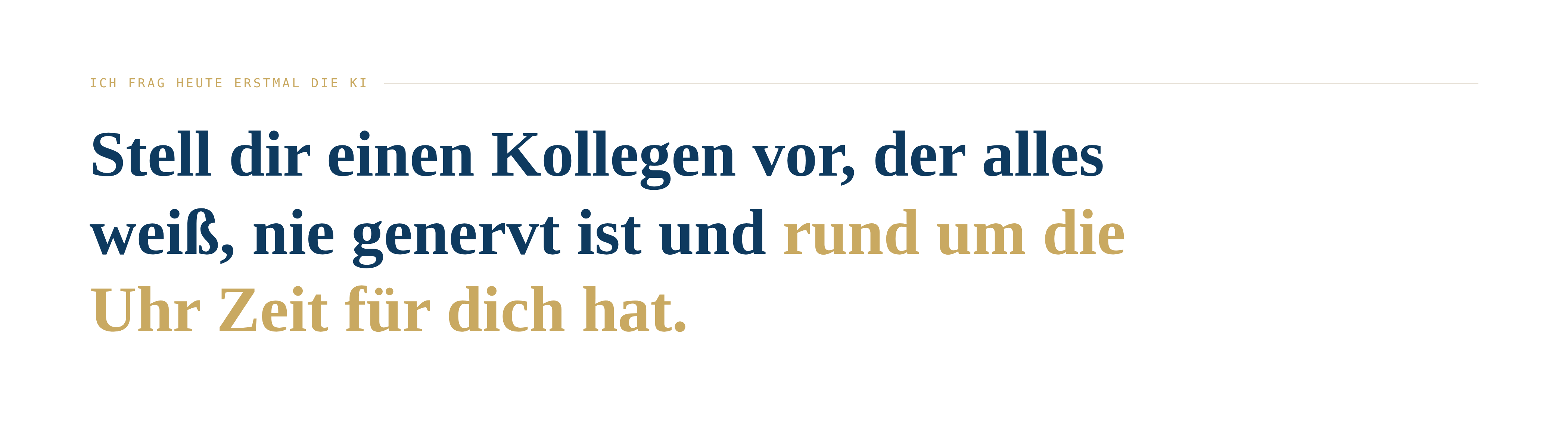 ICH FRAG HEUTE ERSTMAL DIE KI Stell dir einen Kollegen vor, der alles wei&szlig;, nie genervt ist und rund um die Uhr Zeit f&uuml;r dich hat.