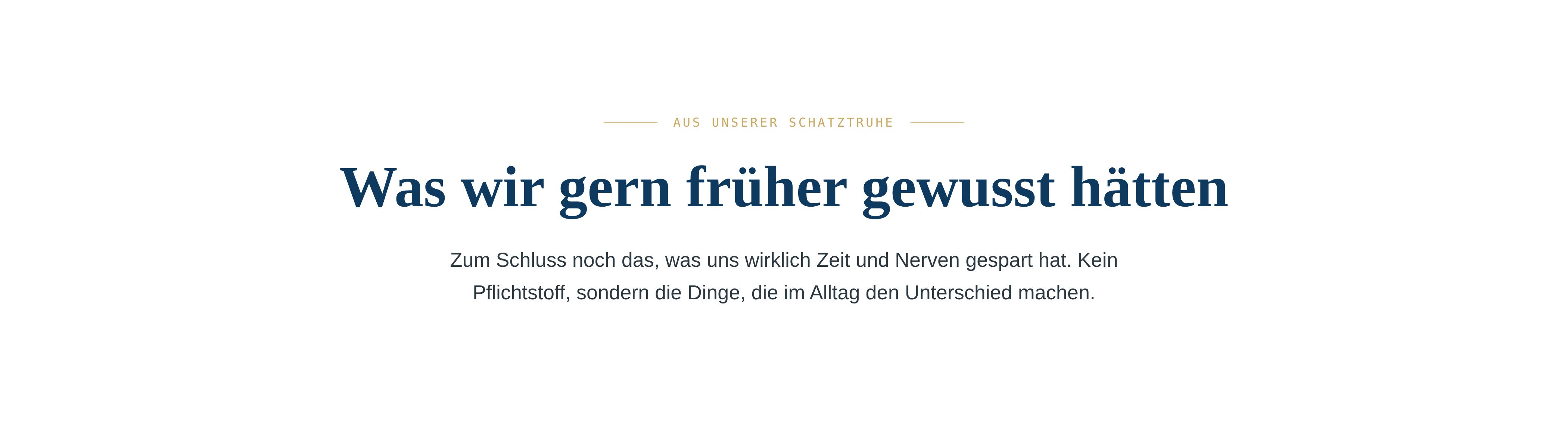 AUS UNSERER SCHATZTRUHE Was wir gern fr&uuml;her gewusst h&auml;tten Zum Schluss noch das, was uns wirklich Zeit und Nerven gespart hat. Kein Pflichtstoff, sondern die Dinge, die im Alltag den Unterschied machen.