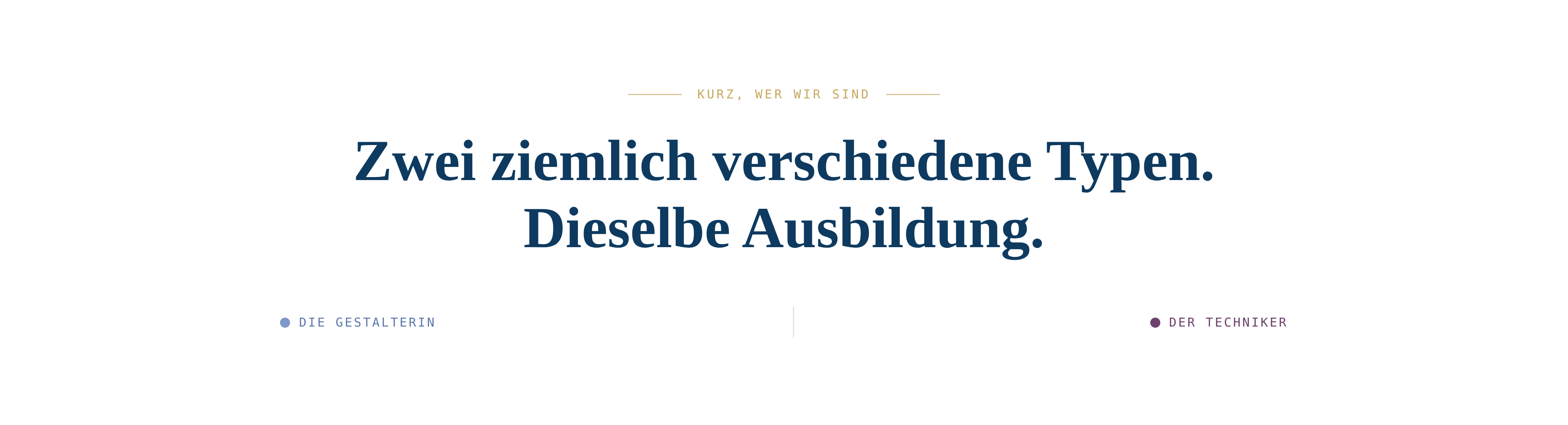 KURZ, WER WIR SIND Zwei ziemlich verschiedene Typen. Dieselbe Ausbildung.