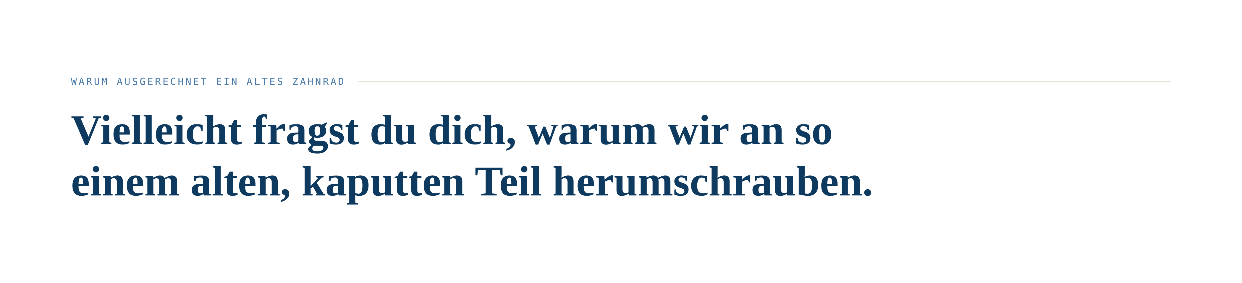 WARUM AUSGERECHNET EIN ALTES ZAHNRAD Vielleicht fragst du dich, warum wir an so einem alten, kaputten Teil herumschrauben.