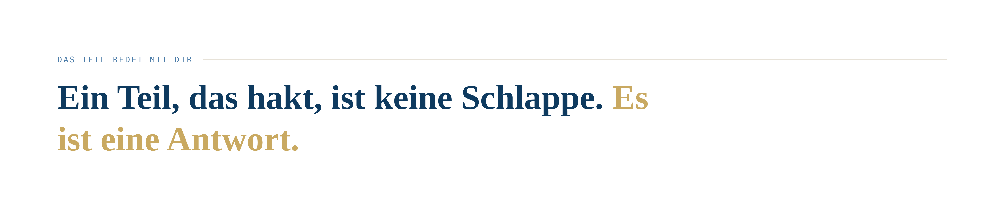 DAS TEIL REDET MIT DIR Ein Teil, das hakt, ist keine Schlappe. Es ist eine Antwort.