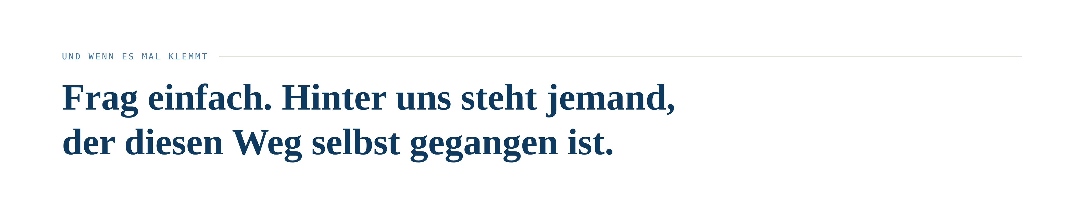 UND WENNS MAL KLEMMT Frag einfach. Hinter uns steht jemand, der diesen Weg selbst gegangen ist.