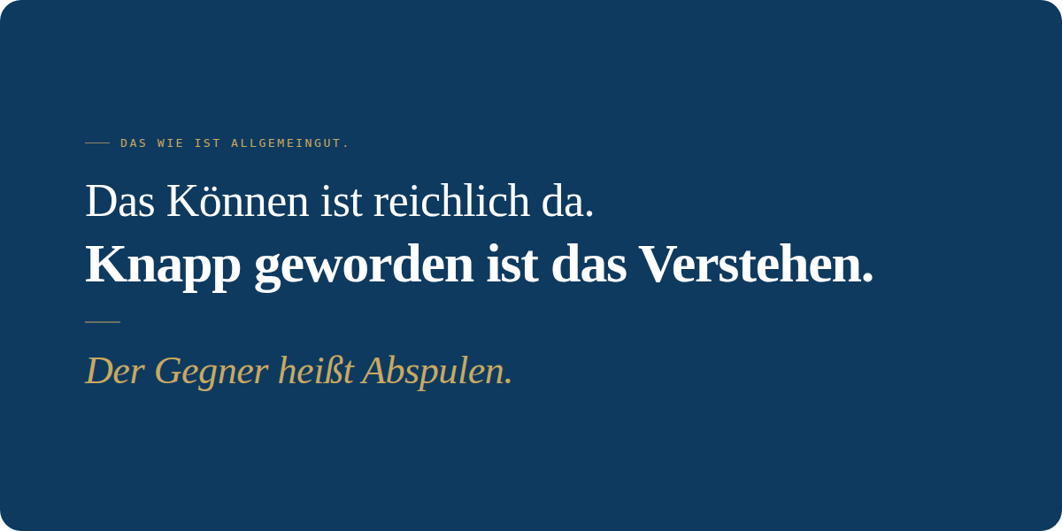 DAS WIE IST ALLGEMEINGUT Das K&ouml;nnen ist reichlich da. Knapp geworden ist das Verstehen. Der gener hei&szlig;t Abspulen.