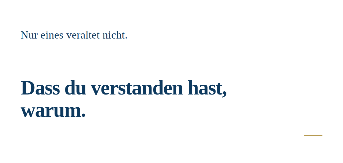 Typografische Komposition auf wei&szlig;em Hintergrund. Oben links in mittelgro&szlig;er aufrechter Serifenschrift, Navy: "Nur eines veraltet nicht." Darunter viel Wei&szlig;raum. Dann gro&szlig; und fett, als Ankunft: "Dass du verstanden hast, warum." Ganz unten rechts ein kurzer Goldstrich als stiller Schlusspunkt.