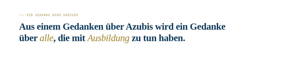 Typografische Textgrafik auf wei&szlig;em Hintergrund. Goldene Eyebrow-Zeile: "Ein Gedanke wird gr&ouml;&szlig;er". Darunter in dunkelblauer Fraunces-Schrift fett zweizeilig: "Aus einem Gedanken &uuml;ber Azubis wird ein Gedanke &uuml;ber alle, die mit Ausbildung zu tun haben." Die W&ouml;rter "alle" und "Ausbildung" sind in Gold-Kursiv hervorgehoben.